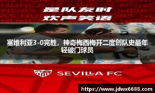 塞维利亚3-0完胜，神奇梅西梅开二度创队史最年轻破门球员